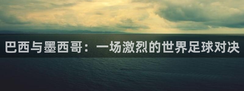 2026世界杯官网:巴西与墨西哥:一场激烈的世界足球对决